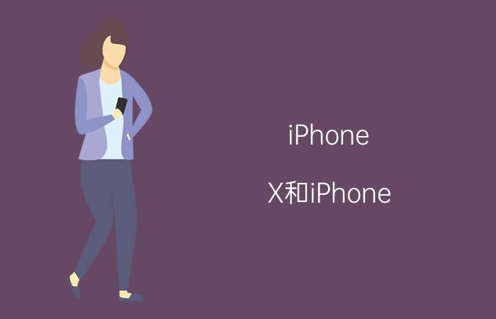 iPhone X和iPhone XS有哪些区别 iPhone X和iPhone XS区别介绍